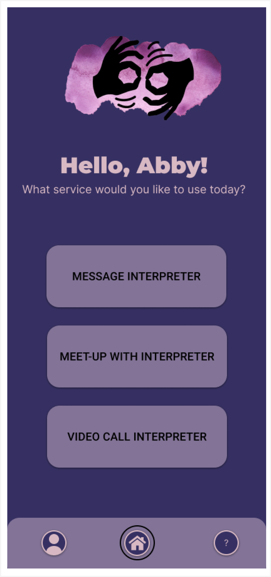 App screen home page for be my voice is shown welcoming the user and asking for what service they would like to use, message interpreter, meet-up with interpreter, or video call interpreter buttons. Navigation bar shows user icon, home icon, and help icon.